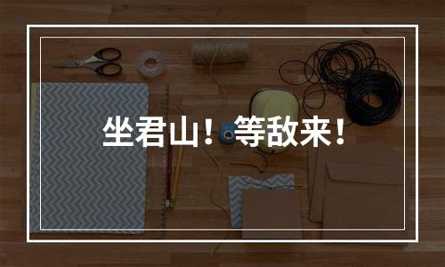 坐君山！等敌来！