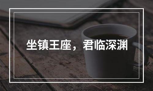 坐镇王座，君临深渊