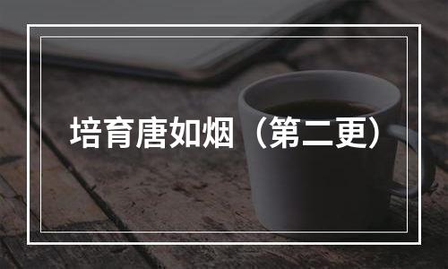 培育唐如烟（第二更）