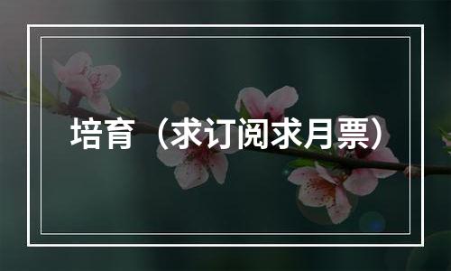培育（求订阅求月票）