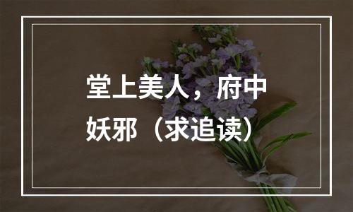 堂上美人，府中妖邪（求追读）