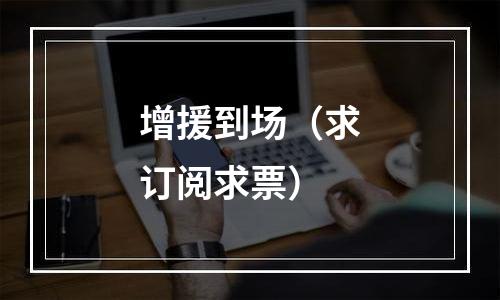 增援到场（求订阅求票）