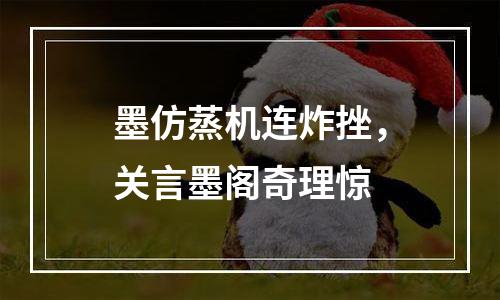 墨仿蒸机连炸挫，关言墨阁奇理惊