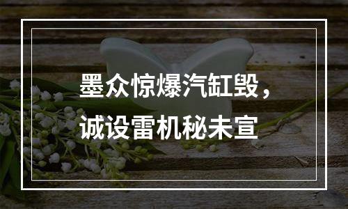 墨众惊爆汽缸毁，诚设雷机秘未宣