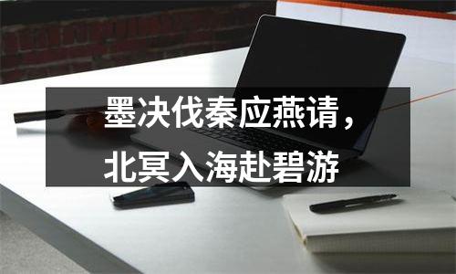 墨决伐秦应燕请，北冥入海赴碧游