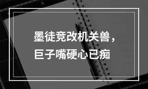 墨徒竞改机关兽，巨子嘴硬心已痴