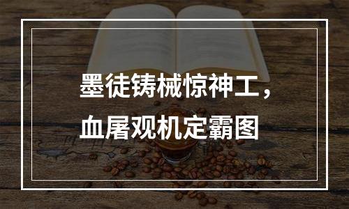 墨徒铸械惊神工，血屠观机定霸图