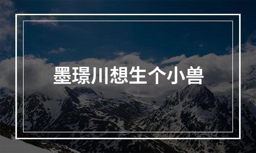 墨璟川想生个小兽
