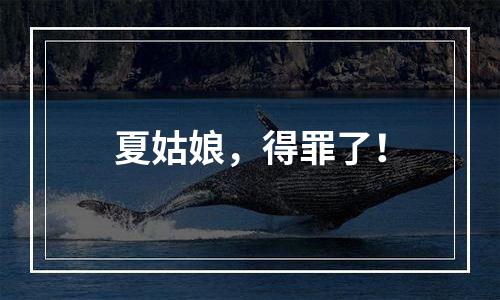 夏姑娘，得罪了！