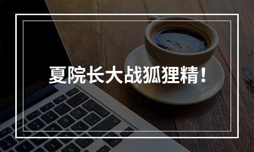夏院长大战狐狸精！