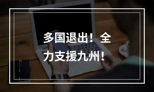 多国退出！全力支援九州！