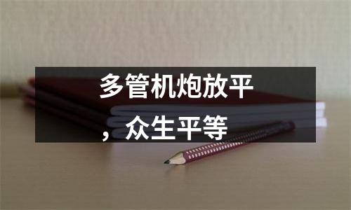 多管机炮放平，众生平等