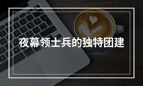 夜幕领士兵的独特团建