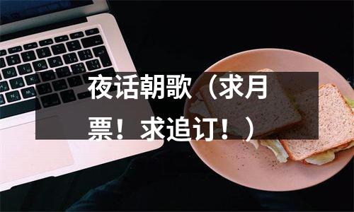 夜话朝歌（求月票！求追订！）