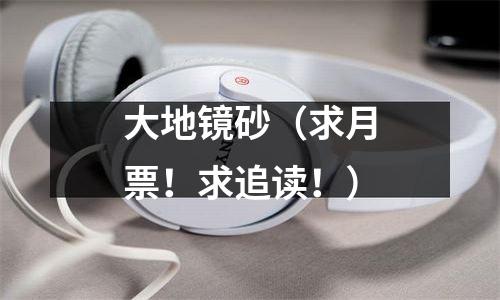 大地镜砂（求月票！求追读！）