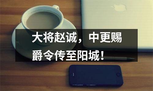 大将赵诚，中更赐爵令传至阳城！