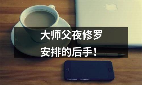 大师父夜修罗安排的后手！