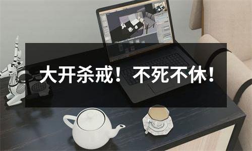 大开杀戒！不死不休！
