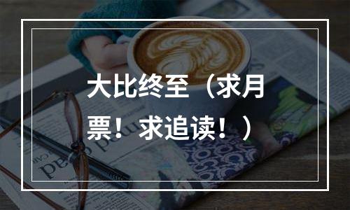 大比终至（求月票！求追读！）