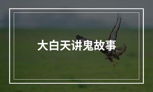 大白天讲鬼故事