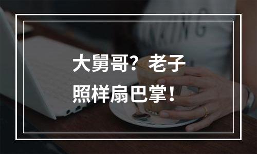 大舅哥？老子照样扇巴掌！