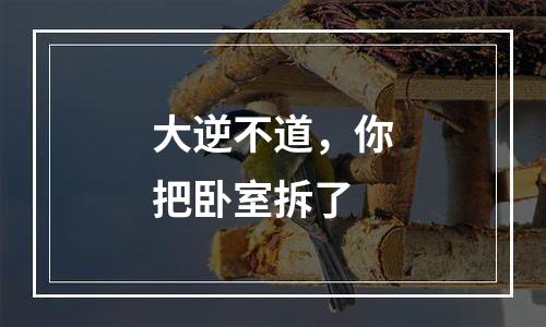 大逆不道，你把卧室拆了
