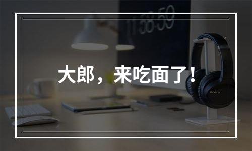 大郎，来吃面了！