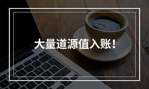 大量道源值入账！