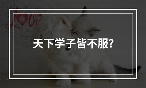 天下学子皆不服？