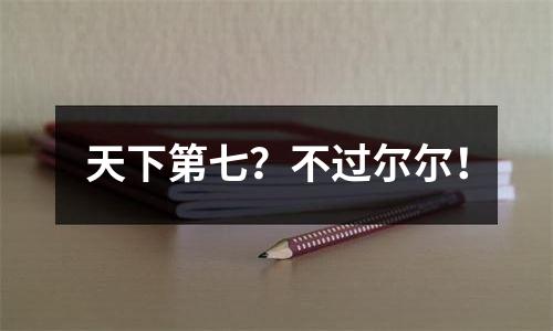 天下第七？不过尔尔！