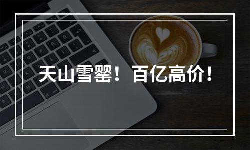天山雪罂！百亿高价！