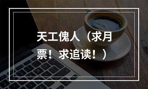 天工傀人（求月票！求追读！）