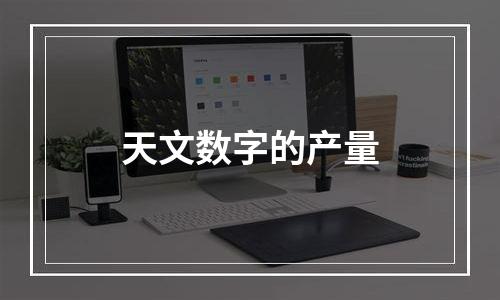 天文数字的产量