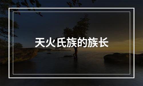 天火氏族的族长