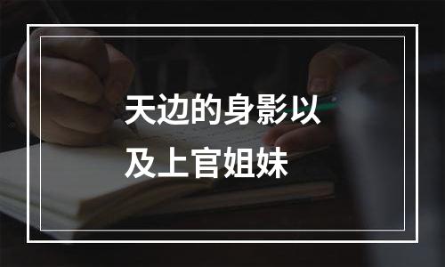 天边的身影以及上官姐妹