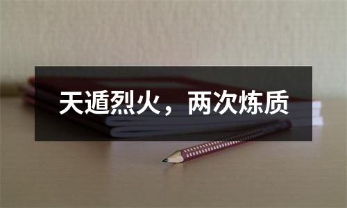天遁烈火，两次炼质