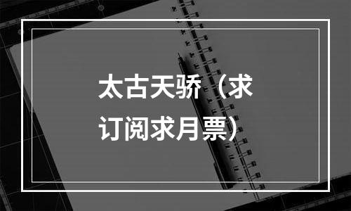 太古天骄（求订阅求月票）