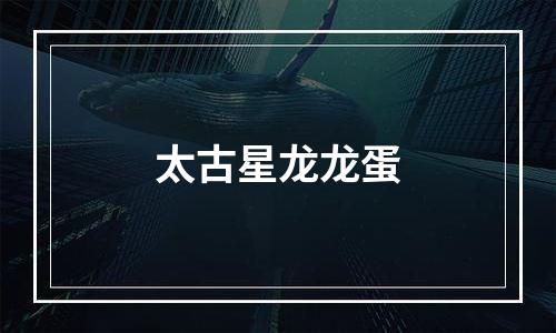 太古星龙龙蛋