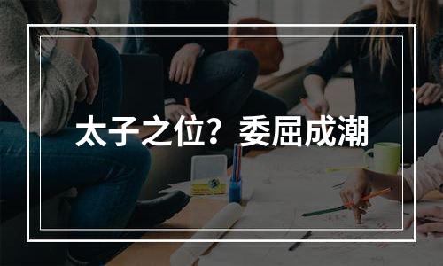 太子之位？委屈成潮