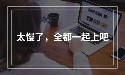 太慢了，全都一起上吧