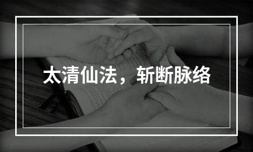太清仙法，斩断脉络