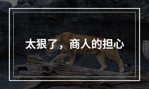 太狠了，商人的担心