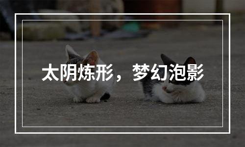 太阴炼形，梦幻泡影