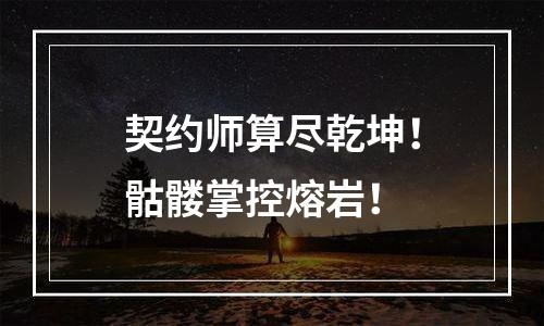 契约师算尽乾坤！骷髅掌控熔岩！
