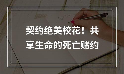 契约绝美校花！共享生命的死亡赌约