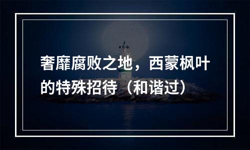 奢靡腐败之地，西蒙枫叶的特殊招待（和谐过）