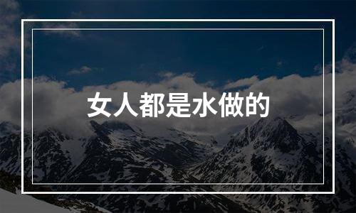 女人都是水做的
