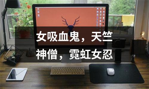 女吸血鬼，天竺神僧，霓虹女忍