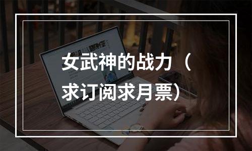 女武神的战力（求订阅求月票）