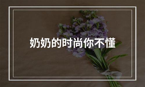 奶奶的时尚你不懂